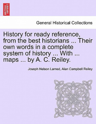 Book History for Ready Reference, from the Best Historians ... Their Own Words in a Complete System of History ... with ... Maps ... by A. C. Reiley. Alan Campbell Reiley