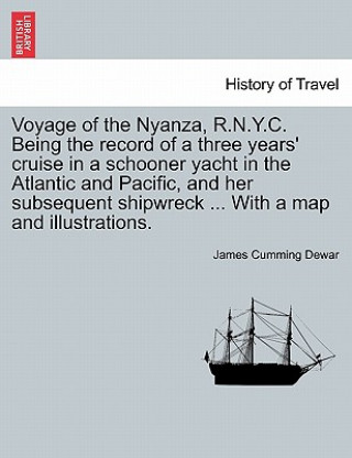 Carte Voyage of the Nyanza, R.N.Y.C. Being the record of a three years' cruise in a schooner yacht in the Atlantic and Pacific, and her subsequent shipwreck James Cumming Dewar