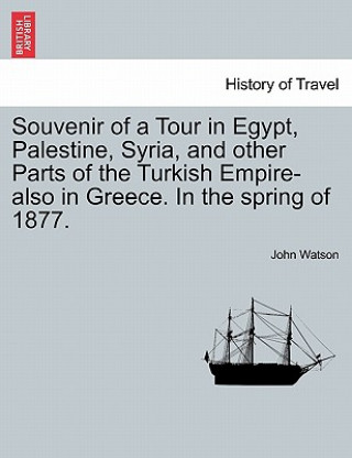 Książka Souvenir of a Tour in Egypt, Palestine, Syria, and Other Parts of the Turkish Empire-Also in Greece. in the Spring of 1877. John Watson