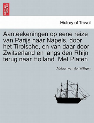 Книга Aanteekeningen op eene reize van Parijs naar Napels, door het Tirolsche, en van daar door Zwitserland en langs den Rhijn terug naar Holland. Met Plate Adriaan Van Der Willigen