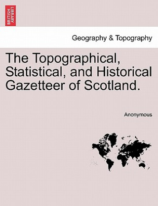 Kniha Topographical, Statistical, and Historical Gazetteer of Scotland. Anonymous