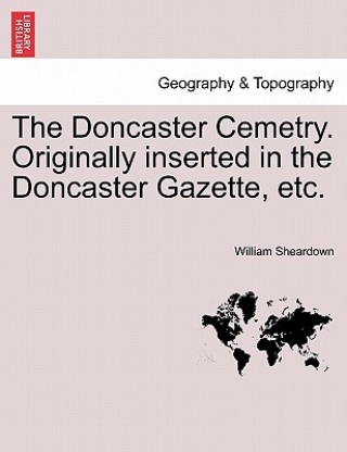 Kniha Doncaster Cemetry. Originally Inserted in the Doncaster Gazette, Etc. William Sheardown