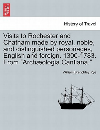 Книга Visits to Rochester and Chatham Made by Royal, Noble, and Distinguished Personages, English and Foreign. 1300-1783. from Arch ologia Cantiana. William Brenchley Rye