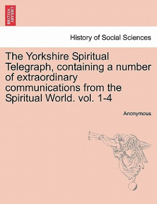 Kniha Yorkshire Spiritual Telegraph, Containing a Number of Extraordinary Communications from the Spiritual World. Vol. 1-4 Vol. III Anonymous