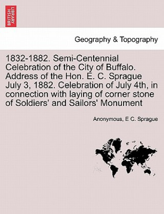 Könyv 1832-1882. Semi-Centennial Celebration of the City of Buffalo. Address of the Hon. E. C. Sprague July 3, 1882. Celebration of July 4th, in Connection E C Sprague