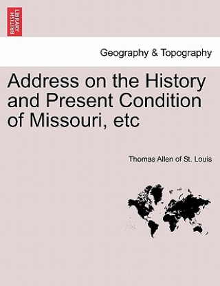 Kniha Address on the History and Present Condition of Missouri, Etc Thomas Allen of St Louis