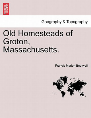 Livre Old Homesteads of Groton, Massachusetts. Francis Marion Boutwell