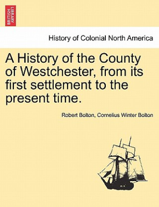 Kniha History of the County of Westchester, from Its First Settlement to the Present Time. Cornelius Winter Bolton