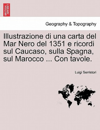 Книга Illustrazione Di Una Carta del Mar Nero del 1351 E Ricordi Sul Caucaso, Sulla Spagna, Sul Marocco ... Con Tavole. Luigi Serristori