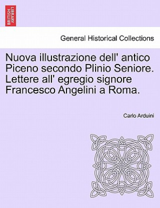 Könyv Nuova Illustrazione Dell' Antico Piceno Secondo Plinio Seniore. Lettere All' Egregio Signore Francesco Angelini a Roma. Carlo Arduini