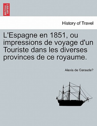 Livre L'Espagne En 1851, Ou Impressions de Voyage D'Un Touriste Dans Les Diverses Provinces de Ce Royaume. Alexis De Garaude