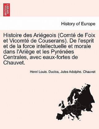 Kniha Histoire Des Ariegeois (Comte de Foix Et Vicomte de Couserans). de L'Esprit Et de La Force Intellectuelle Et Morale Dans L'Ariege Et Les Pyrenees Cent Jules Adolphe Chauvet