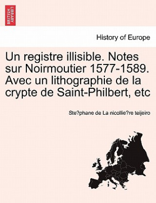 Könyv Registre Illisible. Notes Sur Noirmoutier 1577-1589. Avec Un Lithographie de La Crypte de Saint-Philbert, Etc Ste Phane De La Nicollie Re Teijeiro