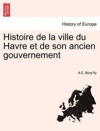 Kniha Histoire de La Ville Du Havre Et de Son Ancien Gouvernement A E Bore Ly