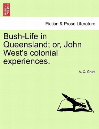 Kniha Bush-Life in Queensland; Or, John West's Colonial Experiences. Vol.I A C Grant