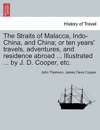 Livre Straits of Malacca, Indo-China, and China; or ten years' travels, adventures, and residence abroad ... Illustrated ... by J. D. Cooper, etc. James Davis Cooper