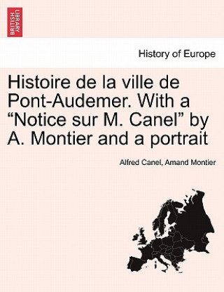 Kniha Histoire de la ville de Pont-Audemer. With a Notice sur M. Canel by A. Montier and a portrait Amand Montier