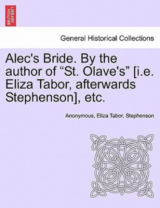 Kniha Alec's Bride. by the Author of "St. Olave's" [I.E. Eliza Tabor, Afterwards Stephenson], Etc. John Stephenson