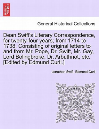 Carte Dean Swift's Literary Correspondence, for Twenty-Four Years; From 1714 to 1738. Consisting of Original Letters to and from Mr. Pope, Dr. Swift, Mr. Ga Edmund Curll