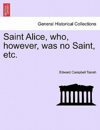 Książka Saint Alice, Who, However, Was No Saint, Etc. Vol. III Edward Campbell Tainsh