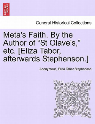 Könyv Meta's Faith. by the Author of "St Olave's," Etc. [Eliza Tabor, Afterwards Stephenson.] Eliza Tabor Stephenson