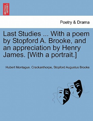 Carte Last Studies ... with a Poem by Stopford A. Brooke, and an Appreciation by Henry James. [With a Portrait.] Stopford Augustus Brooke