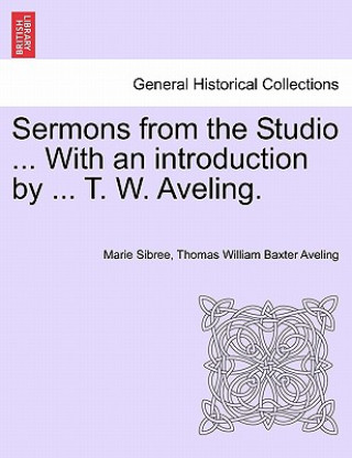 Kniha Sermons from the Studio ... with an Introduction by ... T. W. Aveling. Thomas William Baxter Aveling