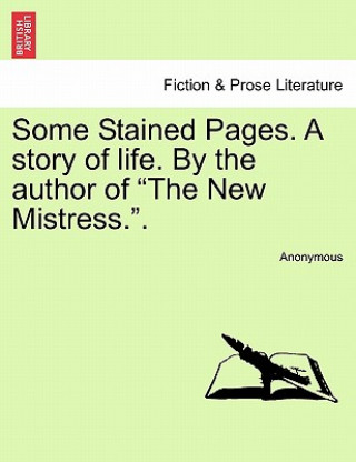 Carte Some Stained Pages. a Story of Life. by the Author of "The New Mistress.." Anonymous