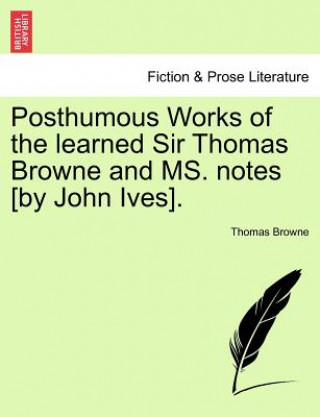 Carte Posthumous Works of the Learned Sir Thomas Browne and Ms. Notes [By John Ives]. Thomas Browne