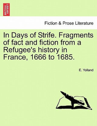 Könyv In Days of Strife. Fragments of Fact and Fiction from a Refugee's History in France, 1666 to 1685. E Yolland