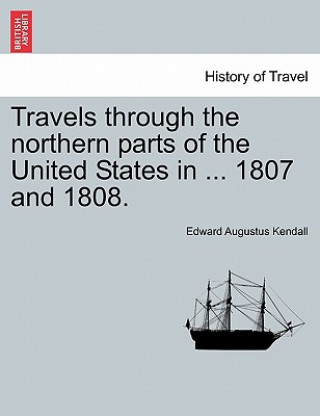 Книга Travels Through the Northern Parts of the United States in ... 1807 and 1808. Edward Augustus Kendall