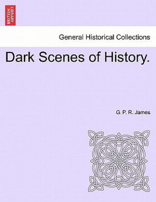 Könyv Dark Scenes of History. Vol. I George Payne Rainsford James