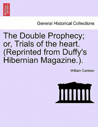 Book Double Prophecy; Or, Trials of the Heart. (Reprinted from Duffy's Hibernian Magazine.). Vol. I. William Carleton