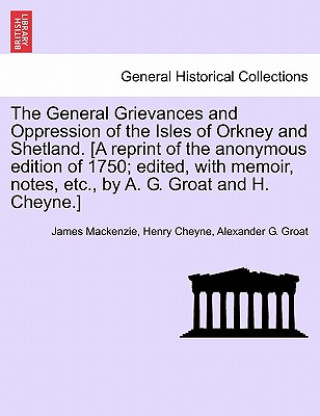 Knjiga General Grievances and Oppression of the Isles of Orkney and Shetland. [A Reprint of the Anonymous Edition of 1750; Edited, with Memoir, Notes, Etc., Alexander G Groat