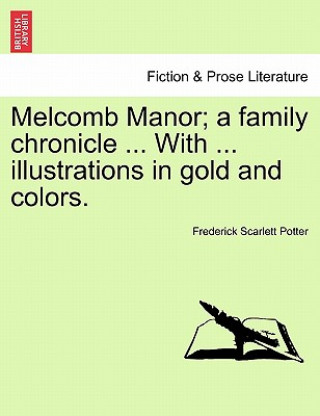 Książka Melcomb Manor; A Family Chronicle ... with ... Illustrations in Gold and Colors. Frederick Scarlett Potter