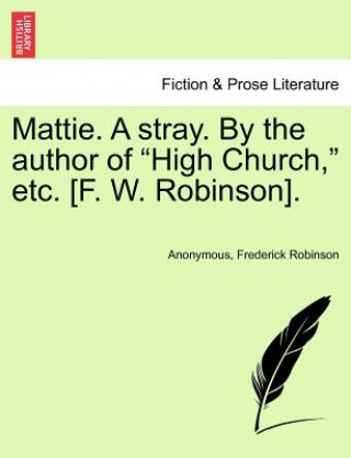 Kniha Mattie. a Stray. by the Author of "High Church," Etc. [F. W. Robinson]. Frederick Robinson
