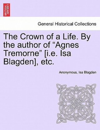Könyv Crown of a Life. by the Author of "Agnes Tremorne" [I.E. ISA Blagden], Etc. Isa Blagden