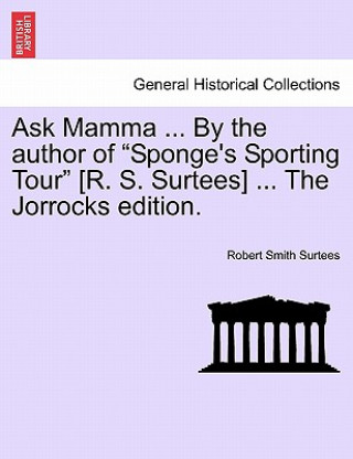 Buch Ask Mamma ... by the Author of "Sponge's Sporting Tour" [R. S. Surtees] ... the Jorrocks Edition. Robert Smith Surtees