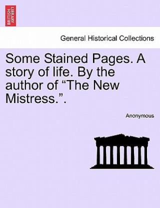 Carte Some Stained Pages. a Story of Life. by the Author of "The New Mistress.." Anonymous