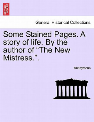 Knjiga Some Stained Pages. a Story of Life. by the Author of "The New Mistress.." Anonymous