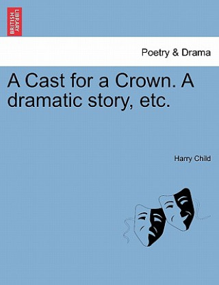 Książka Cast for a Crown. a Dramatic Story, Etc. Harry Child