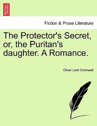 Carte Protector's Secret, Or, the Puritan's Daughter. a Romance. Oliver Lord Cromwell