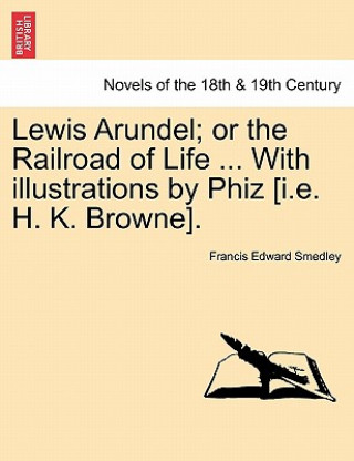 Carte Lewis Arundel; Or the Railroad of Life ... with Illustrations by Phiz [I.E. H. K. Browne]. Francis Edward Smedley