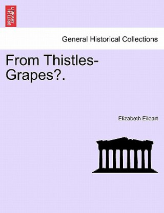 Kniha From Thistles-Grapes?. Vol. I. Elizabeth Eiloart