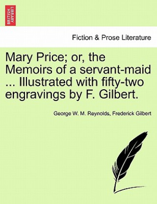 Kniha Mary Price; Or, the Memoirs of a Servant-Maid ... Illustrated with Fifty-Two Engravings by F. Gilbert. Vol. I. Gilbert