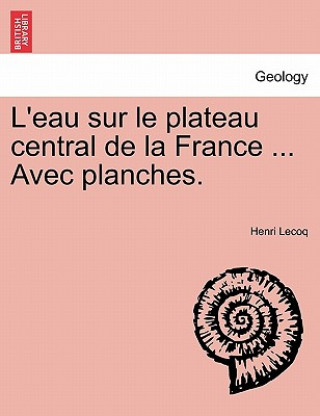 Carte L'Eau Sur Le Plateau Central de La France ... Avec Planches. Henri Lecoq