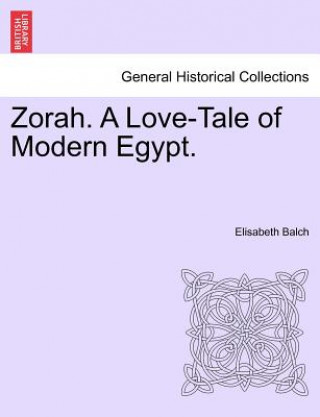 Könyv Zorah. a Love-Tale of Modern Egypt. Elisabeth Balch