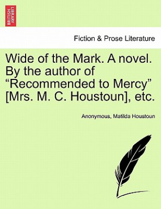 Книга Wide of the Mark. a Novel. by the Author of "Recommended to Mercy" [Mrs. M. C. Houstoun], Etc. Mrs Matilda Houstoun