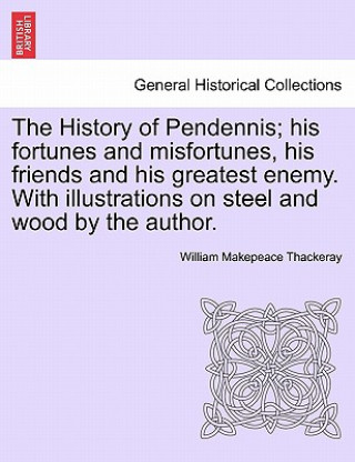 Kniha History of Pendennis; His Fortunes and Misfortunes, His Friends and His Greatest Enemy. with Illustrations on Steel and Wood by the Author. Vol. II William Makepeace Thackeray