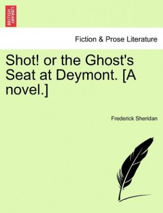 Kniha Shot! or the Ghost's Seat at Deymont. [A Novel.] Frederick Sheridan